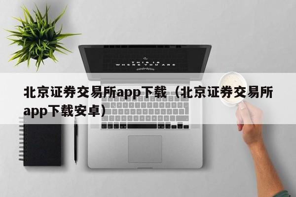 北京证券交易所app下载（北京证券交易所app下载安卓）-第1张图片-昕阳网