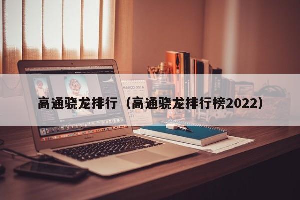 高通骁龙排行（高通骁龙排行榜2022）-第1张图片-昕阳网