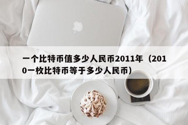 一个比特币值多少人民币2011年（2010一枚比特币等于多少人民币）-第1张图片-昕阳网