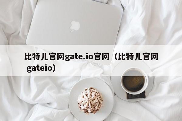 比特儿官网gate.io官网（比特儿官网 gateio）-第1张图片-昕阳网