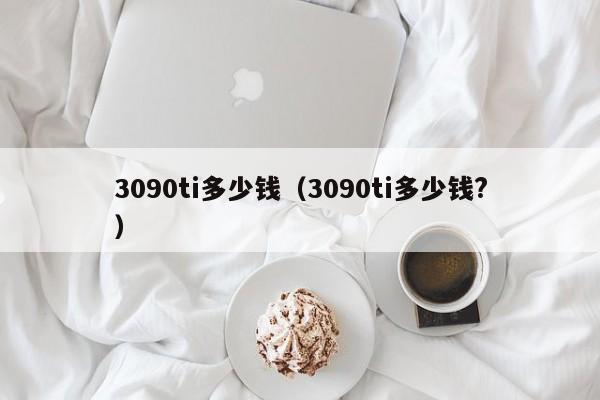 3090ti多少钱（3090ti多少钱?）-第1张图片-昕阳网