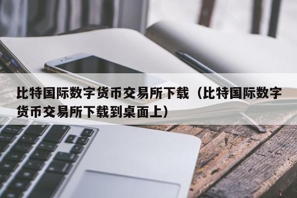 比特国际数字货币交易所下载（比特国际数字货币交易所下载到桌面上）-第1张图片-昕阳网