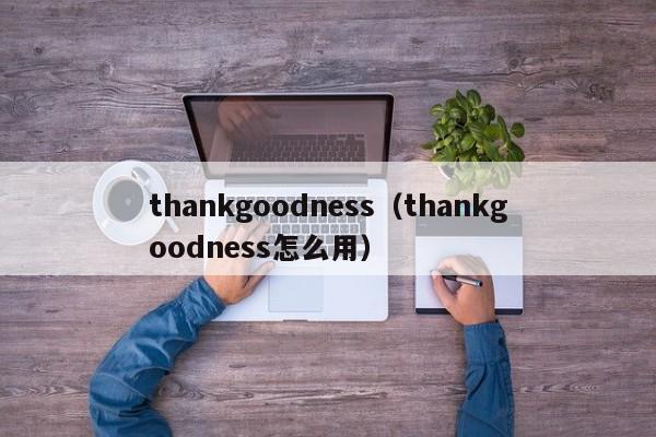 thankgoodness（thankgoodness怎么用）-第1张图片-昕阳网