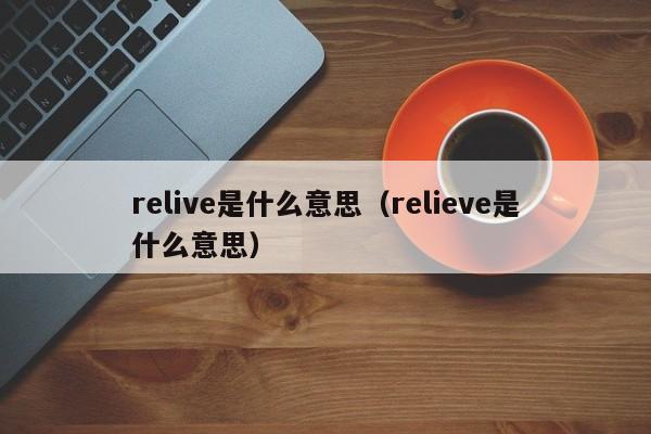 relive是什么意思（relieve是什么意思）-第1张图片-昕阳网