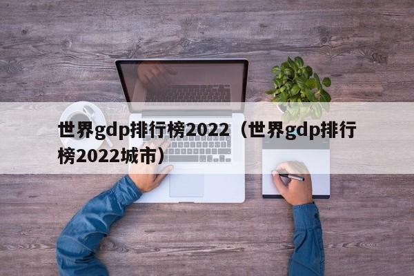 世界gdp排行榜2022（世界gdp排行榜2022城市）-第1张图片-昕阳网