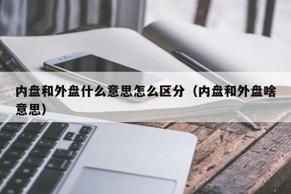 内盘和外盘什么意思怎么区分（内盘和外盘啥意思）-第1张图片-昕阳网