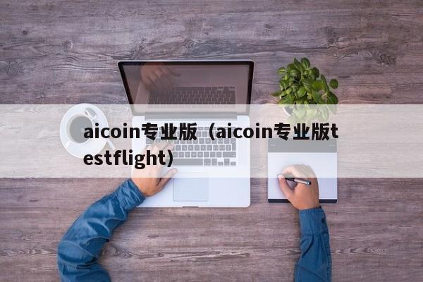 aicoinרҵ棨aicoinרҵtestflight-﷫Ʊ