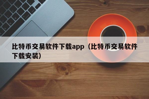 比特币交易软件下载app（比特币交易软件下载安装）-第1张图片-昕阳网