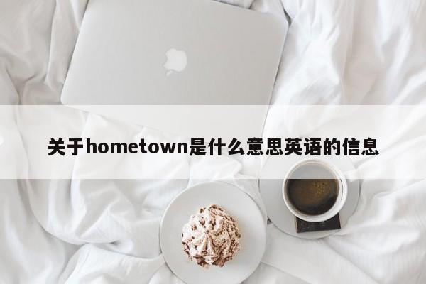 关于hometown是什么意思英语的信息-第1张图片-昕阳网