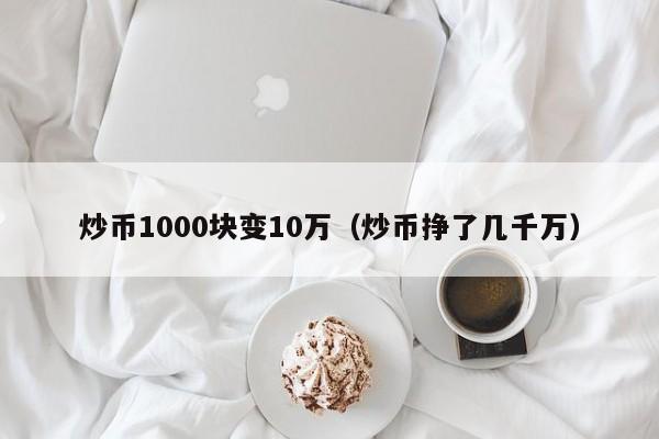 炒币1000块变10万（炒币挣了几千万）-第1张图片-昕阳网