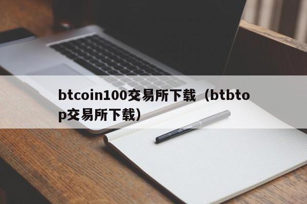 btcoin100交易所下载（btbtop交易所下载）-第1张图片-昕阳网