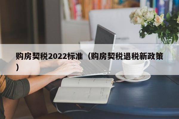 购房契税2022标准（购房契税退税新政策）-第1张图片-昕阳网