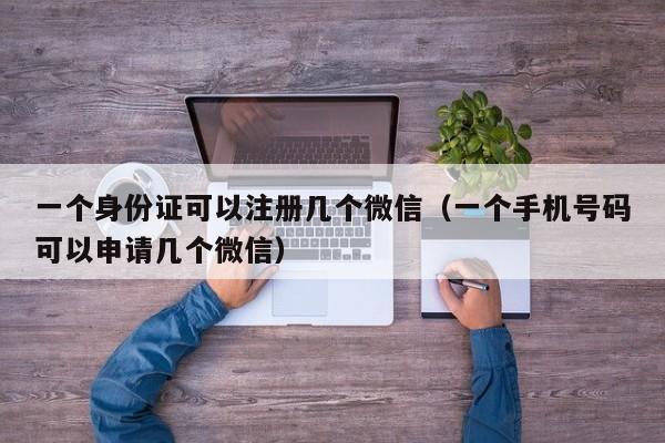 一个身份证可以注册几个微信（一个手机号码可以申请几个微信）-第1张图片-昕阳网