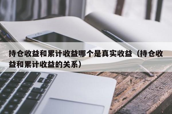 持仓收益和累计收益哪个是真实收益（持仓收益和累计收益的关系）-第1张图片-昕阳网