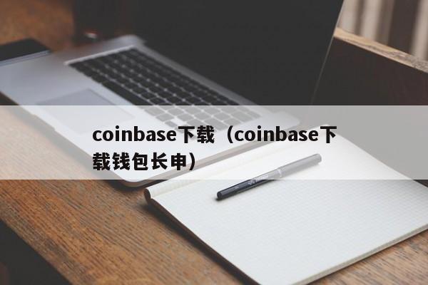 coinbase下载（coinbase下载钱包长申）-第1张图片-昕阳网