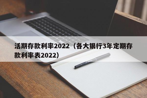 活期存款利率2022（各大银行3年定期存款利率表2022）-第1张图片-昕阳网