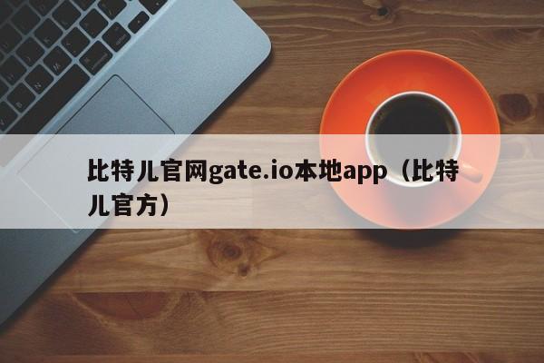 比特儿官网gate.io本地app（比特儿官方）-第1张图片-昕阳网