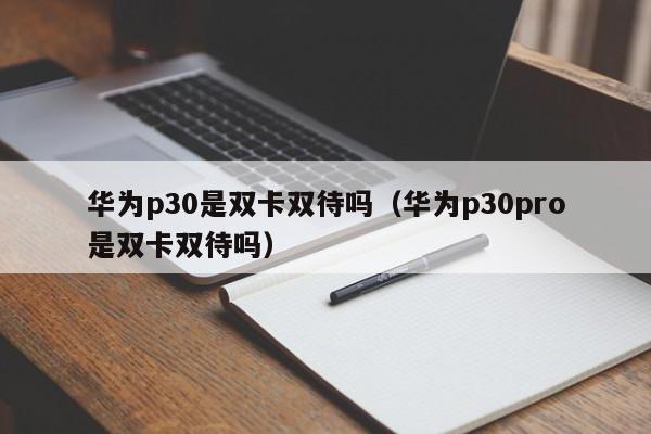 华为p30是双卡双待吗（华为p30pro是双卡双待吗）-第1张图片-昕阳网