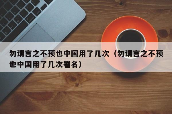 勿谓言之不预yu也中国用了几次:勿谓言之不预也中国用了几次署名