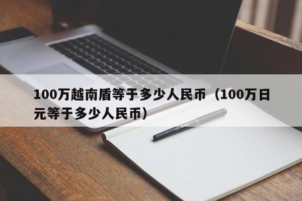 100万越南盾等于多少人民币（100万日元等于多少人民币）-第1张图片-昕阳网