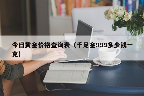 今日黄金价格查询表（千足金999多少钱一克）-第1张图片-昕阳网