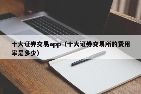 十大证券交易app（十大证券交易所的费用率是多少）-第1张图片-昕阳网