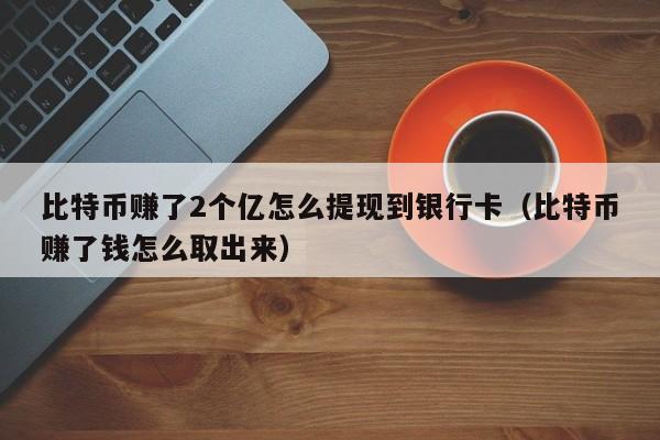 比特币赚了2个亿怎么提现到银行卡（比特币赚了钱怎么取出来）-第1张图片-昕阳网