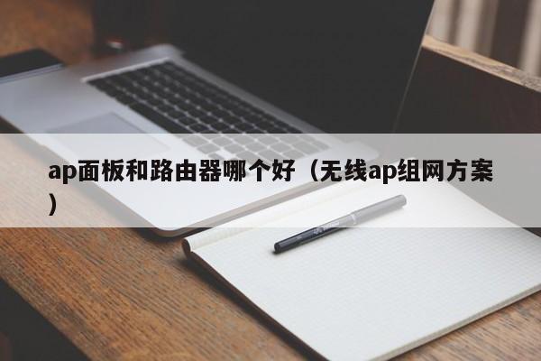 ap面板和路由器哪个好（无线ap组网方案）-第1张图片-昕阳网