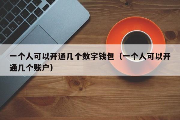 一个人可以开通几个数字钱包（一个人可以开通几个账户）-第1张图片-昕阳网