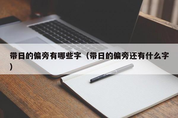 带日的偏旁有哪些字（带日的偏旁还有什么字）-第1张图片-昕阳网