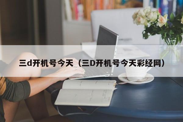 三d开机号今天（三D开机号今天彩经网）-第1张图片-昕阳网