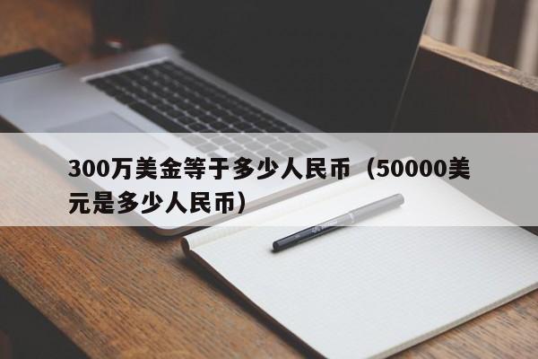 300万美金等于多少人民币（50000美元是多少人民币）-第1张图片-昕阳网