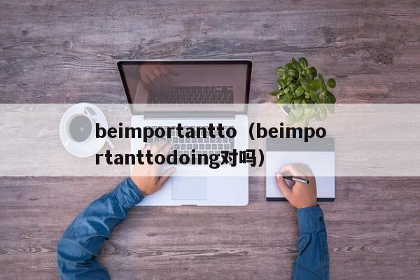 beimportantto（beimportanttodoing对吗）-第1张图片-昕阳网