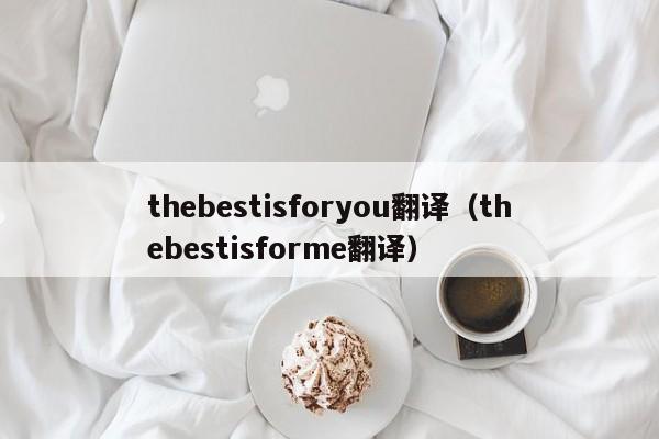 thebestisforyou翻译（thebestisforme翻译）-第1张图片-昕阳网