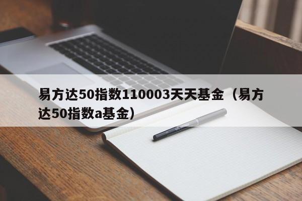 易方达50指数110003天天基金（易方达50指数a基金）-第1张图片-昕阳网