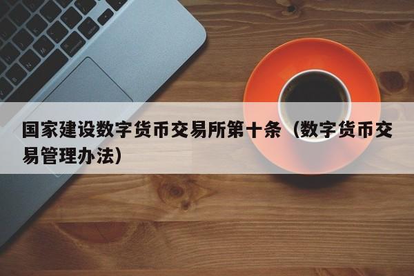 国家建设数字货币交易所第十条（数字货币交易管理办法）-第1张图片-昕阳网