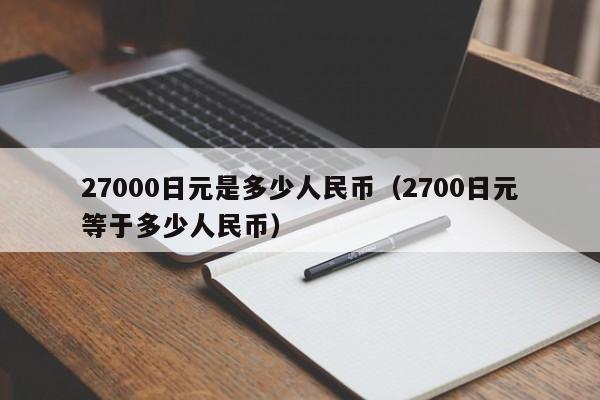 27000日元是多少人民币（2700日元等于多少人民币）-第1张图片-昕阳网