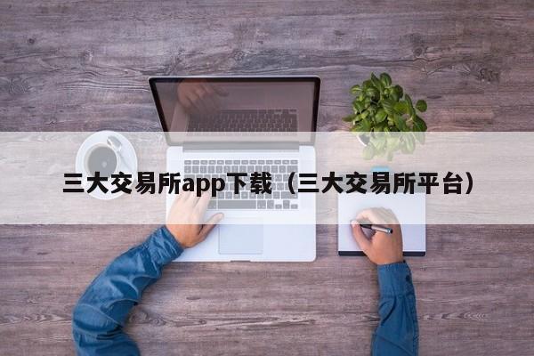 三大交易所app下载（三大交易所平台）-第1张图片-昕阳网