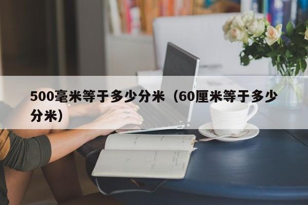 500毫米等于多少分米（60厘米等于多少分米）-第1张图片-昕阳网