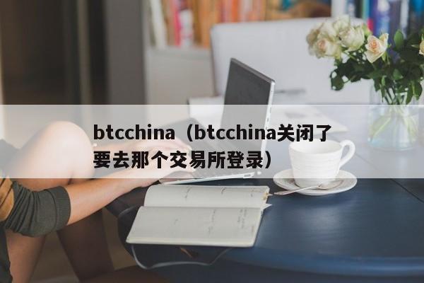 btcchina（btcchina关闭了要去那个交易所登录）-第1张图片-昕阳网