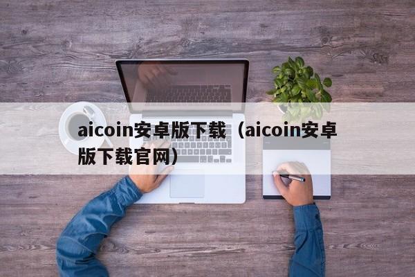 aicoin安卓版下载（aicoin安卓版下载官网）-第1张图片-昕阳网