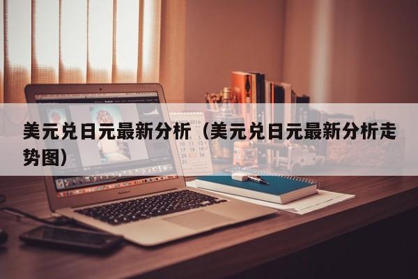 美元兑日元最新分析（美元兑日元最新分析走势图）-第1张图片-昕阳网