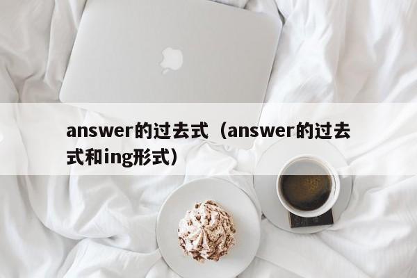 answer的过去式（answer的过去式和ing形式）-第1张图片-昕阳网