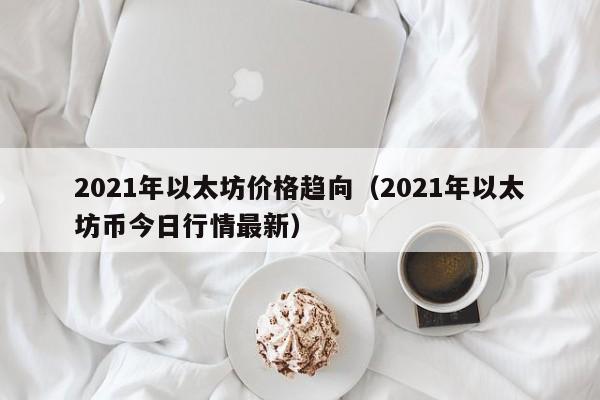 2021年以太坊价格趋向（2021年以太坊币今日行情最新）-第1张图片-昕阳网