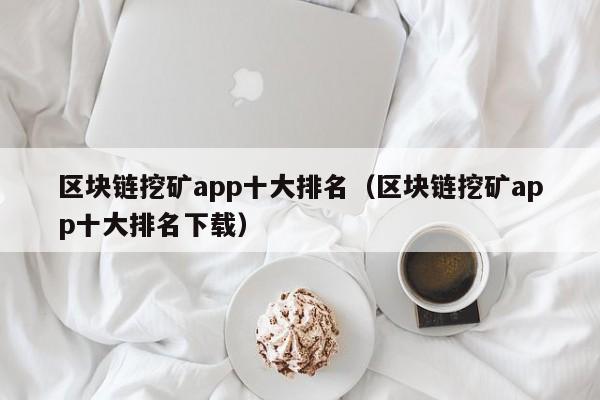 区块链挖矿app十大排名（区块链挖矿app十大排名下载）-第1张图片-昕阳网