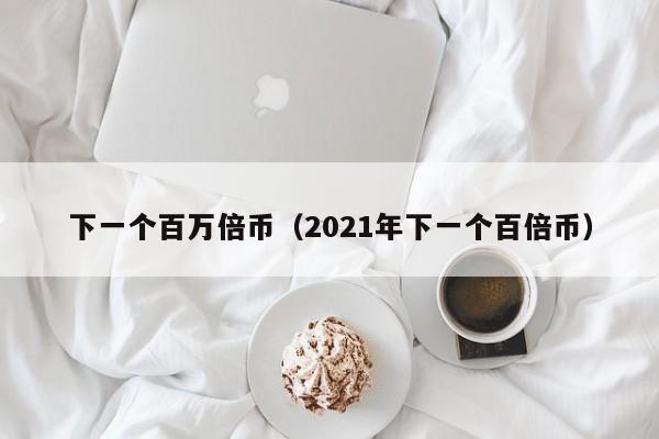 下一个百万倍币（2021年下一个百倍币）-第1张图片-昕阳网