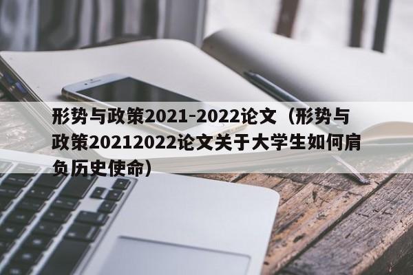 形势与政策2021-2022论文（形势与政策20212022论文关于大学生如何肩负历史使命）-第1张图片-昕阳网