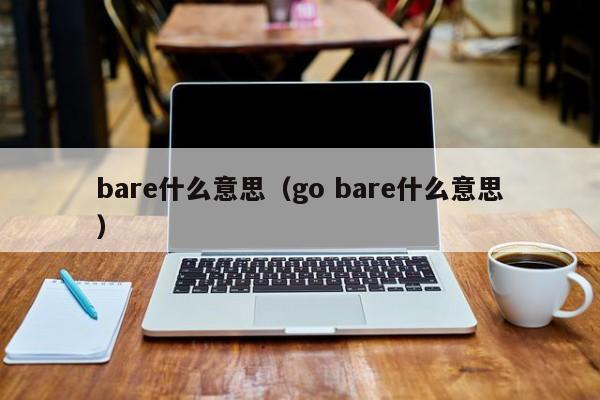 bare什么意思（go bare什么意思）-第1张图片-昕阳网