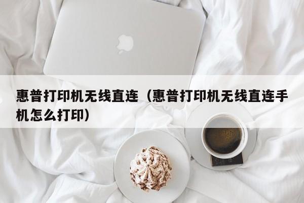 惠普打印机无线直连（惠普打印机无线直连手机怎么打印）-第1张图片-昕阳网