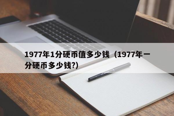 1977年1分硬币值多少钱（1977年一分硬币多少钱?）-第1张图片-昕阳网